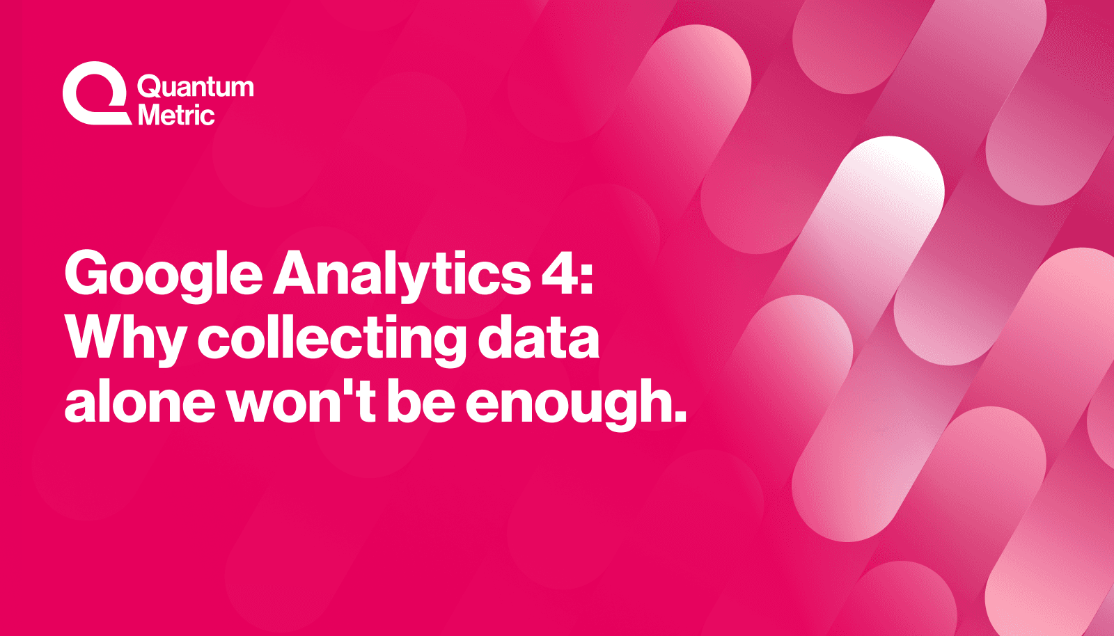 Google Analytics 4: Why collecting data alone won’t be enough.